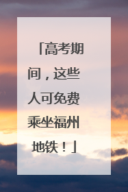 高考期间，这些人可免费乘坐福州地铁！