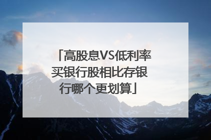 高股息VS低利率 买银行股相比存银行哪个更划算