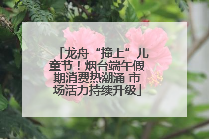 龙舟“撞上”儿童节！烟台端午假期消费热潮涌 市场活力持续升级