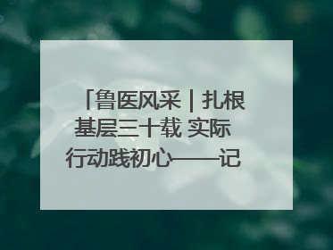 鲁医风采｜扎根基层三十载 实际行动践初心——记威海市环翠区鲸园社区卫生服务中心主任梁永江