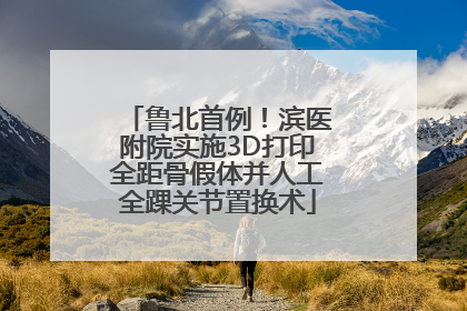 鲁北首例！滨医附院实施3D打印全距骨假体并人工全踝关节置换术