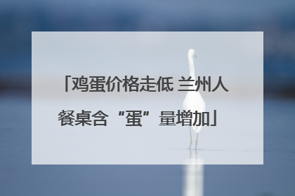 鸡蛋价格走低 兰州人餐桌含“蛋”量增加