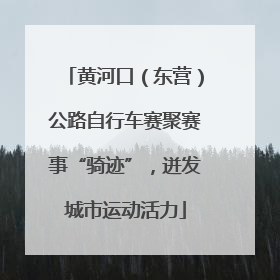 黄河口（东营）公路自行车赛聚赛事“骑迹”，迸发城市运动活力