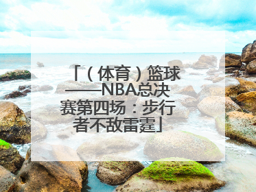 （体育）篮球——NBA总决赛第四场：步行者不敌雷霆