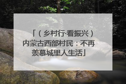 （乡村行·看振兴）内蒙古西部村民：不再羡慕城里人生活