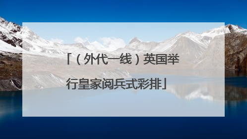 （外代一线）英国举行皇家阅兵式彩排