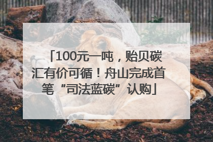 100元一吨，贻贝碳汇有价可循！舟山完成首笔“司法蓝碳”认购