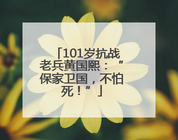 101岁抗战老兵黄国熙：“保家卫国，不怕死！”