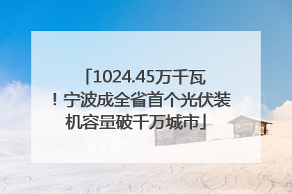 1024.45万千瓦！宁波成全省首个光伏装机容量破千万城市