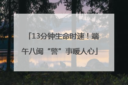 13分钟生命时速！端午八闽“警”事暖人心