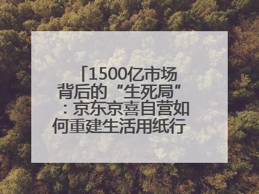 1500亿市场背后的“生死局”：京东京喜自营如何重建生活用纸行业信任？