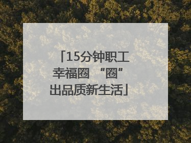 15分钟职工幸福圈 “圈”出品质新生活
