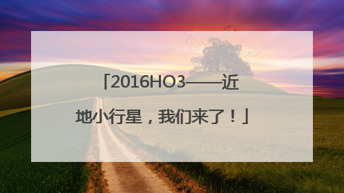 2016HO3——近地小行星，我们来了！