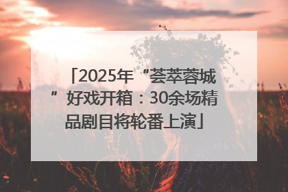 2025年“荟萃蓉城”好戏开箱：30余场精品剧目将轮番上演