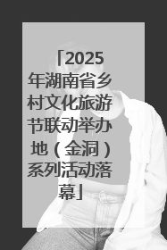 2025年湖南省乡村文化旅游节联动举办地（金洞）系列活动落幕