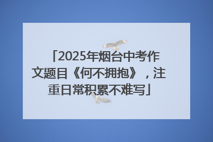 2025年烟台中考作文题目《何不拥抱》，注重日常积累不难写