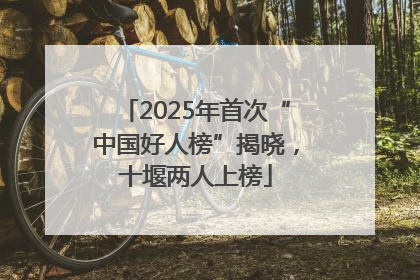 2025年首次“中国好人榜”揭晓，十堰两人上榜