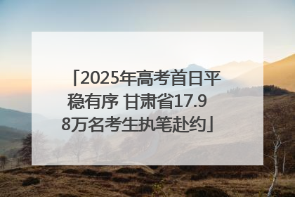 2025年高考首日平稳有序 甘肃省17.98万名考生执笔赴约
