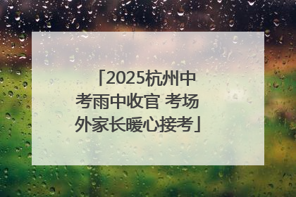 2025杭州中考雨中收官 考场外家长暖心接考