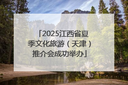 2025江西省夏季文化旅游（天津）推介会成功举办
