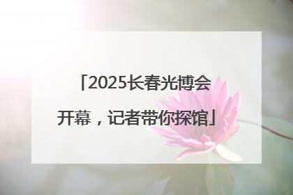 2025长春光博会开幕，记者带你探馆