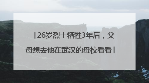 26岁烈士牺牲3年后，父母想去他在武汉的母校看看