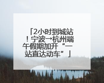 2小时到城站！宁波→杭州端午假期加开“一站直达动车”