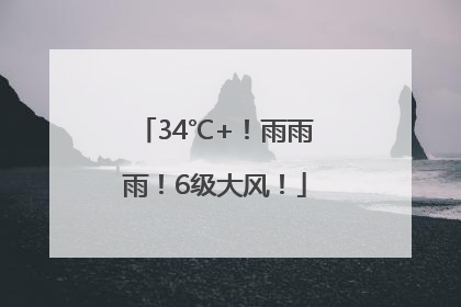 34℃+！雨雨雨！6级大风！