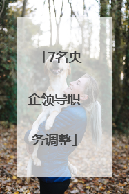 7名央企领导职务调整