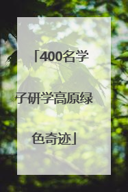 400名学子研学高原绿色奇迹