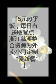 5元热乎饭，每日直送取餐点 浙江慈溪整合资源为外卖小哥定制“爱新餐”