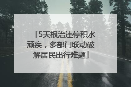 5天根治违停积水顽疾，多部门联动破解居民出行难题