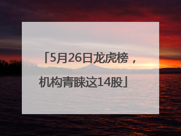 5月26日龙虎榜，机构青睐这14股