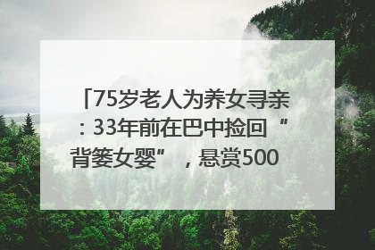 75岁老人为养女寻亲：33年前在巴中捡回“背篓女婴”，悬赏5000元征线索｜红星寻人
