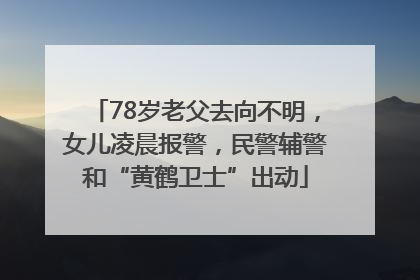 78岁老父去向不明，女儿凌晨报警，民警辅警和“黄鹤卫士”出动