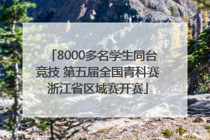 8000多名学生同台竞技 第五届全国青科赛浙江省区域赛开赛