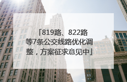 819路、822路等7条公交线路优化调整，方案征求意见中