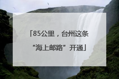 85公里，台州这条“海上邮路”开通