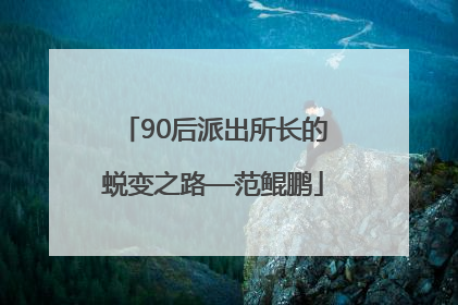 90后派出所长的蜕变之路—范鲲鹏