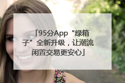 95分App“绿箱子”全新升级，让潮流闲置交易更安心