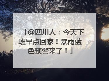 @四川人：今天下班早点回家！暴雨蓝色预警来了！