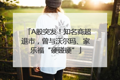 A股突发！知名商超退市，曾与沃尔玛、家乐福“硬碰硬”
