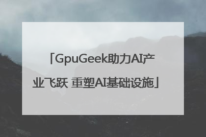 GpuGeek助力AI产业飞跃 重塑AI基础设施